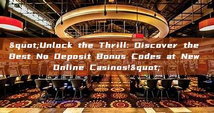 "Unlock the Thrill: Discover the Best No Deposit Bonus Codes at New Online Casinos!"