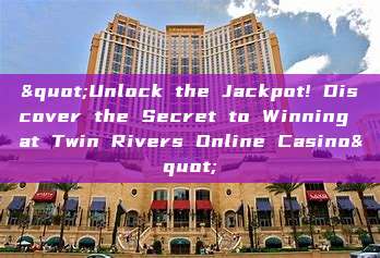 "Unlock the Jackpot! Discover the Secret to Winning at Twin Rivers Online Casino"