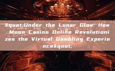 "Under the Lunar Glow: How Moon Casino Online Revolutionizes the Virtual Gambling Experience"