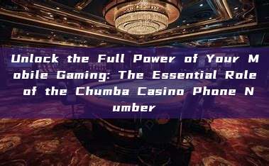 Unlock the Full Power of Your Mobile Gaming: The Essential Role of the Chumba Casino Phone Number