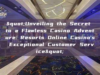 "Unveiling the Secret to a Flawless Casino Adventure: Resorts Online Casino's Exceptional Customer Service"