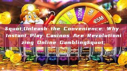 "Unleash the Convenience: Why Instant Play Casinos Are Revolutionizing Online Gambling"