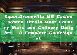 "Greenville MS Casino: Where Thrills Meet Country Stars and Culinary Delights - A Complete Guide!"