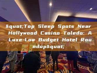 "Top Sleep Spots Near Hollywood Casino Toledo: A Luxe-Low Budget Hotel Roundup"