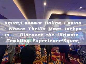 "Caesars Online Casino: Where Thrills Meet Jackpots – Discover the Ultimate Gambling Experience!"