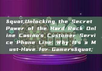 "Unlocking the Secret Power of the Hard Rock Online Casino's Customer Service Phone Line: Why It's a Must-Have for Gamers"