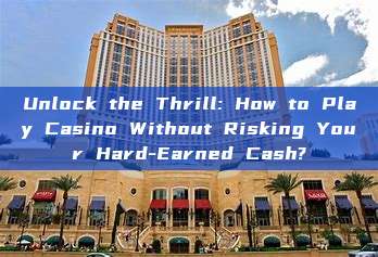 Unlock the Thrill: How to Play Casino Without Risking Your Hard-Earned Cash?