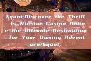 "Discover the Thrill: Is Winstar Casino Online the Ultimate Destination for Your Gaming Adventure?"