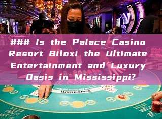 ### Is the Palace Casino Resort Biloxi the Ultimate Entertainment and Luxury Oasis in Mississippi?