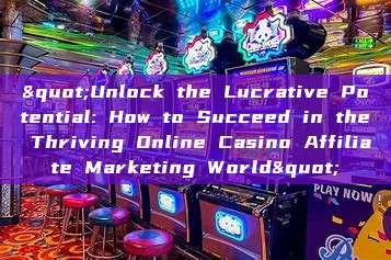 "Unlock the Lucrative Potential: How to Succeed in the Thriving Online Casino Affiliate Marketing World"