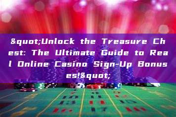 "Unlock the Treasure Chest: The Ultimate Guide to Real Online Casino Sign-Up Bonuses!"