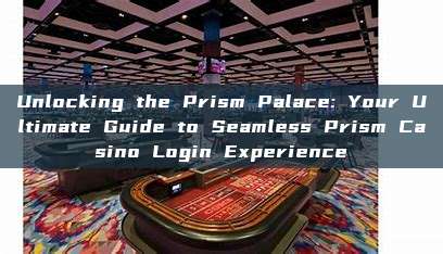 Unlocking the Prism Palace: Your Ultimate Guide to Seamless Prism Casino Login Experience