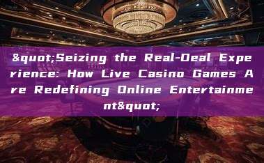 "Seizing the Real-Deal Experience: How Live Casino Games Are Redefining Online Entertainment"