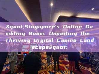 "Singapore's Online Gambling Boom: Unveiling the Thriving Digital Casino Landscape"