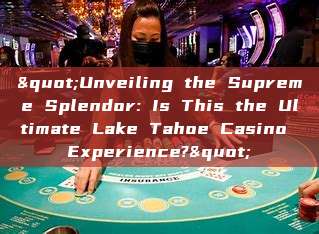 "Unveiling the Supreme Splendor: Is This the Ultimate Lake Tahoe Casino Experience?"