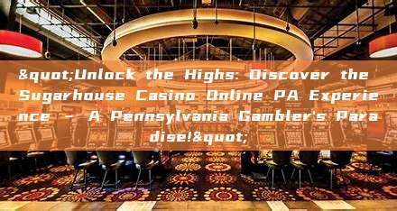 "Unlock the Highs: Discover the Sugarhouse Casino Online PA Experience – A Pennsylvania Gambler's Paradise!"