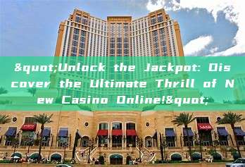 "Unlock the Jackpot: Discover the Ultimate Thrill of New Casino Online!"