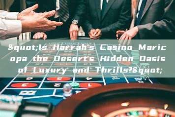 "Is Harrah's Casino Maricopa the Desert's Hidden Oasis of Luxury and Thrills?"