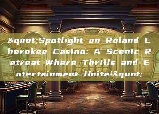 "Spotlight on Roland Cherokee Casino: A Scenic Retreat Where Thrills and Entertainment Unite!"