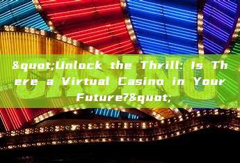 "Unlock the Thrill: Is There a Virtual Casino in Your Future?"