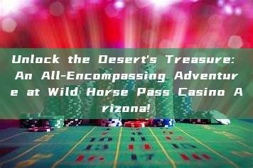 Unlock the Desert's Treasure: An All-Encompassing Adventure at Wild Horse Pass Casino Arizona!