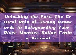 Unlocking the Fort: The Critical Role of Strong Passwords in Safeguarding Your River Monster Online Casino Account