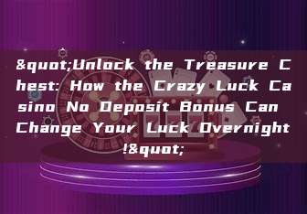 "Unlock the Treasure Chest: How the Crazy Luck Casino No Deposit Bonus Can Change Your Luck Overnight!"