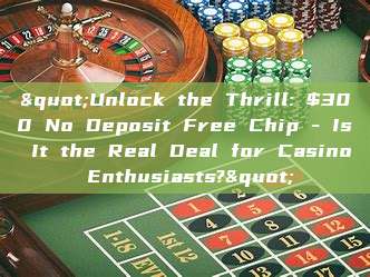 "Unlock the Thrill: $300 No Deposit Free Chip - Is It the Real Deal for Casino Enthusiasts?"