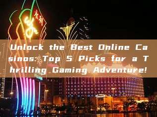 Unlock the Best Online Casinos: Top 5 Picks for a Thrilling Gaming Adventure!