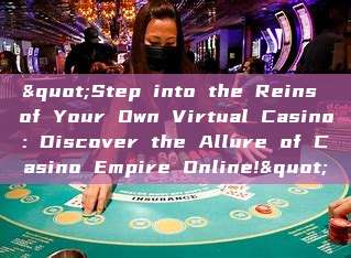 "Step into the Reins of Your Own Virtual Casino: Discover the Allure of Casino Empire Online!"