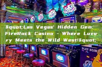 "Las Vegas' Hidden Gem: FireRock Casino - Where Luxury Meets the Wild West!"