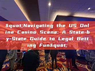 "Navigating the US Online Casino Scene: A State-by-State Guide to Legal Betting Fun"