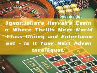 "Joliet's Harrah's Casino: Where Thrills Meet World-Class Dining and Entertainment - Is It Your Next Adventure?"