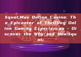 "Max Online Casino: The Epicenter of Thrilling Online Gaming Experiences - Discover the Why and How!"