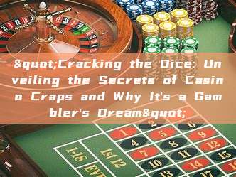 "Cracking the Dice: Unveiling the Secrets of Casino Craps and Why It's a Gambler's Dream"