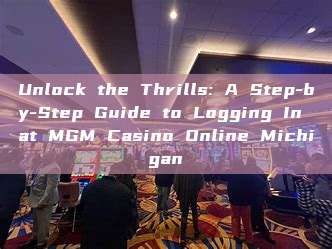 Unlock the Thrills: A Step-by-Step Guide to Logging In at MGM Casino Online Michigan