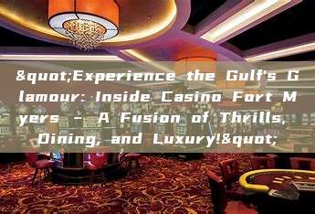 "Experience the Gulf's Glamour: Inside Casino Fort Myers – A Fusion of Thrills, Dining, and Luxury!"