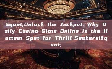 "Unlock the Jackpot: Why Bally Casino Slots Online is the Hottest Spot for Thrill-Seekers!"