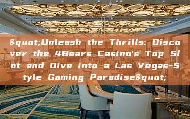 "Unleash the Thrills: Discover the 4Bears Casino's Top Slot and Dive into a Las Vegas-Style Gaming Paradise"