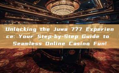 Unlocking the Juwa 777 Experience: Your Step-by-Step Guide to Seamless Online Casino Fun!