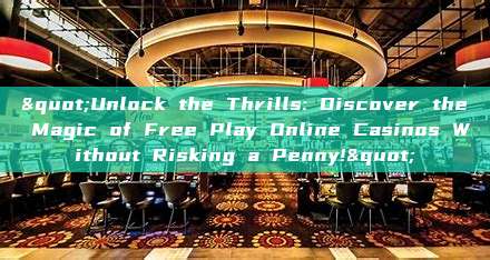 "Unlock the Thrills: Discover the Magic of Free Play Online Casinos Without Risking a Penny!"