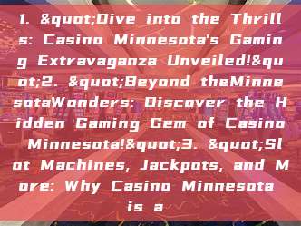 1. "Dive into the Thrills: Casino Minnesota's Gaming Extravaganza Unveiled!"2. "Beyond theMinnesotaWonders: Discover the Hidden Gaming Gem of Casino Minnesota!"3. "Slot Machines, Jackpots, and More: Why Casino Minnesota is a 