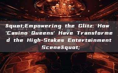 "Empowering the Glitz: How 'Casino Queens' Have Transformed the High-Stakes Entertainment Scene"