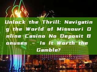 Unlock the Thrill: Navigating the World of Missouri Online Casino No Deposit Bonuses – Is It Worth the Gamble?