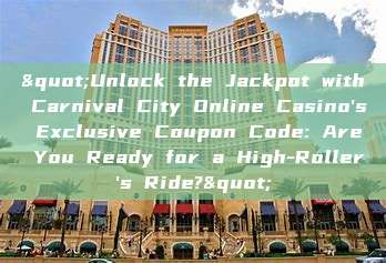 "Unlock the Jackpot with Carnival City Online Casino's Exclusive Coupon Code: Are You Ready for a High-Roller's Ride?"