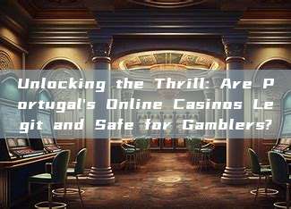 Unlocking the Thrill: Are Portugal's Online Casinos Legit and Safe for Gamblers?