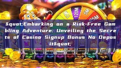 "Embarking on a Risk-Free Gambling Adventure: Unveiling the Secrets of Casino Signup Bonus No Deposit"