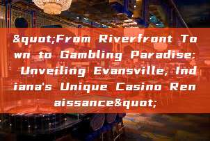 "From Riverfront Town to Gambling Paradise: Unveiling Evansville, Indiana's Unique Casino Renaissance"