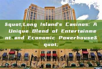 "Long Island's Casinos: A Unique Blend of Entertainment and Economic Powerhouse"