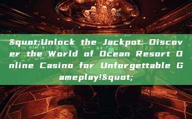 "Unlock the Jackpot: Discover the World of Ocean Resort Online Casino for Unforgettable Gameplay!"